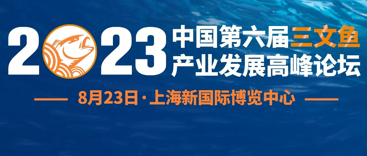 首批重磅嘉宾确定出席！8月23日上海，2023中国·第六届三文鱼产业发展高峰论坛，与您共启！