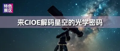 特色展區 | 9月來CIOE望遠鏡及天文器材區解碼星空的光學密碼