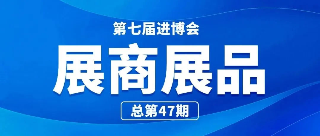 第七届进博会展商展品信息总第四十七期｜消费品展区第15期（智能家电及家居板块）
