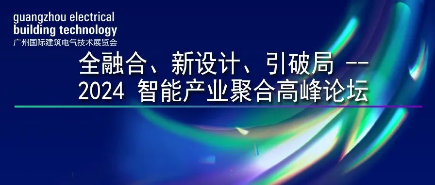 GEBT 2024 论坛活动 | 全融合、新设计、引破局—2024 智能产业聚合高峰论坛