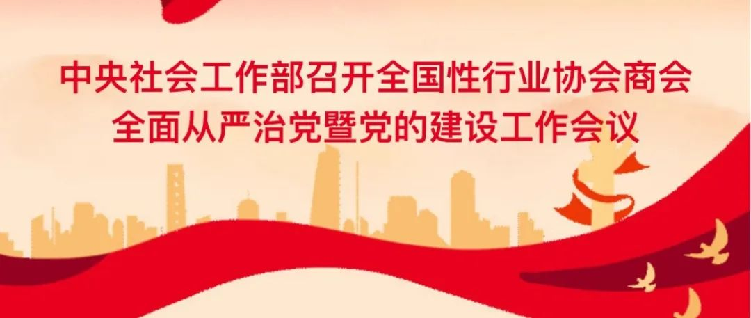 中央社会工作部召开全国性行业协会商会全面从严治党暨党的建设工作会议