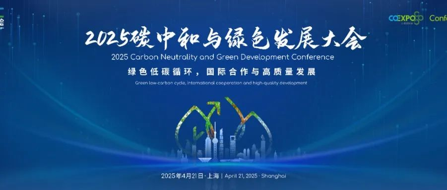会议邀约丨4月21日再聚2025碳中和绿色发展大会