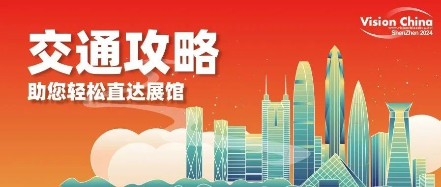 交通攻略 | VisionChina2024（深圳）开展在即，助您轻松直达展馆！