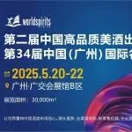 深耕大湾区，推动中国名酒出海亚洲市场丨2025.5.20-22第34届中国（广州）国际名酒展览会暨第二届中国高品质美酒出口展