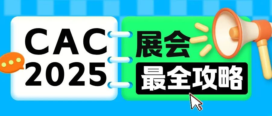 CAC2025展商观众最全攻略！一文在手，逛展无忧！