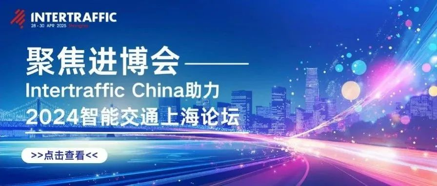 聚焦进博会：Intertraffic China助力2024智能交通上海论坛