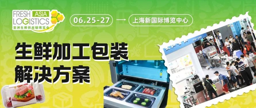 “鲜”推荐 | 6月生鲜物流大展 · 解锁前沿生鲜加工与包装技术