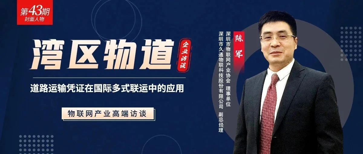 【湾区物道】道路运输凭证在国际多式联运中的应用—专访久通物联陈军