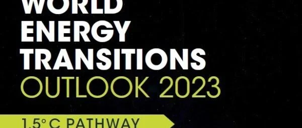 CWEA报告分享|《2023年世界能源转型展望：1.5°C之路》，年均可再生电力新增装机需增长三倍！