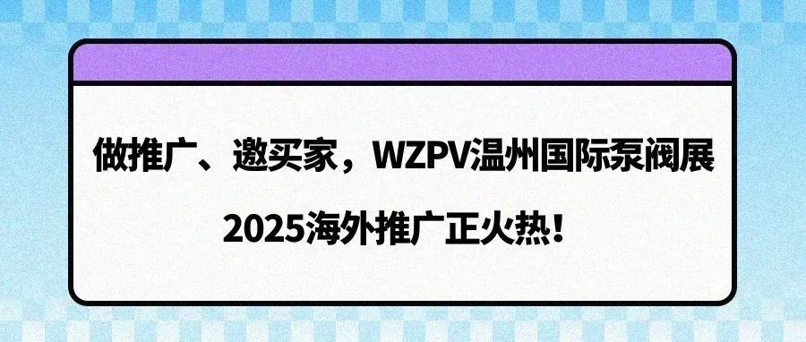 做推广、邀买家，WZPV温州国际泵阀展2025海外推广正火热！