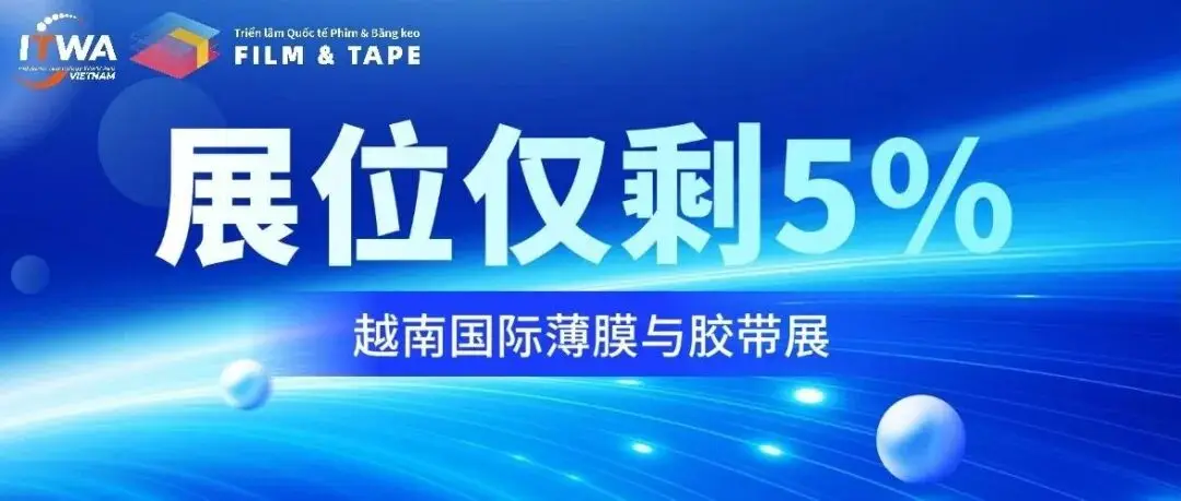紧急占位!越南国际薄膜与胶带展展位仅剩5%,最后机会,抢占越南千亿市场风口!