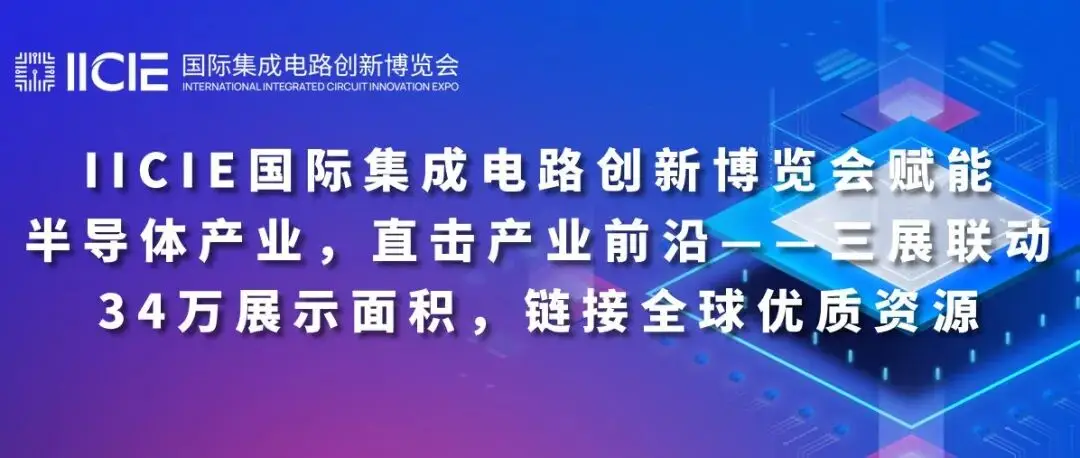 IICIE国际集成电路创新博览会赋能半导体产业,直击产业前沿——三展联动34万展示面积,链接全球优质资源