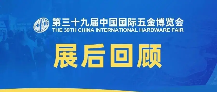，第三十九届中国国际五金博览会「展后回顾」系列即将重磅上线