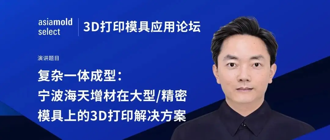 3D打印模具应用论坛预览 | 复杂一体成型:宁波海天增材在大型/精密模具上的3D打印解决方案