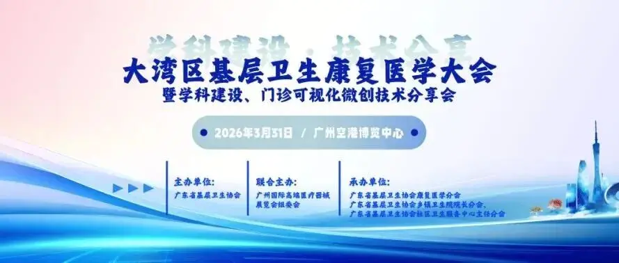高医展回顾：2026年大湾区基层卫生康复医学大会暨学科建设、门诊可视化微创技术分享会成功举办