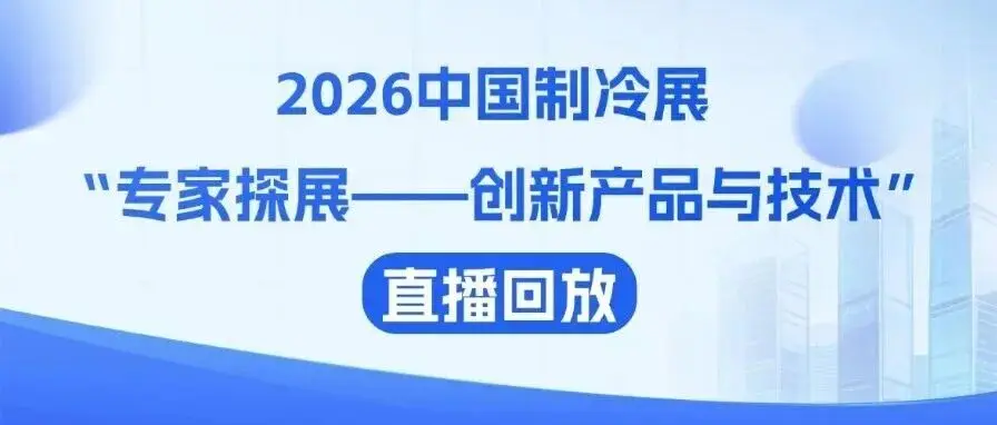 2026中国制冷展“专家探展——创新产品与技术”直播回放