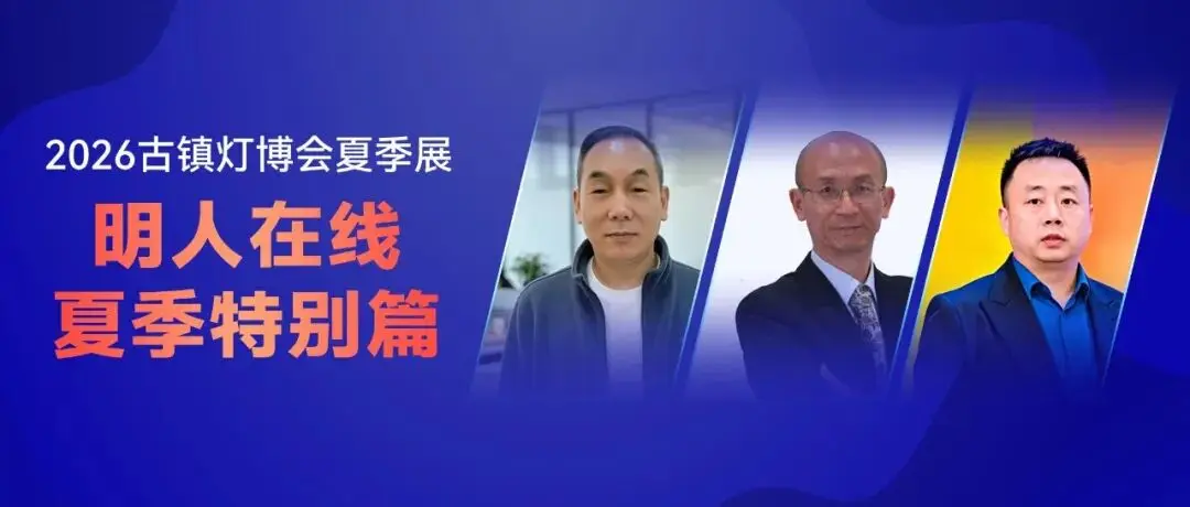 到场或在线都能参与!古镇灯博会夏季展「明人在线」特别篇,LED封装、品牌出海、光污染三大主题抢先看!
